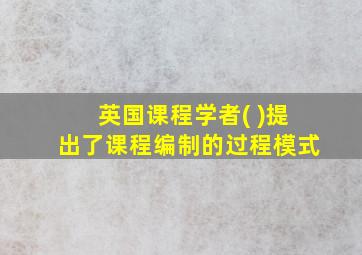 英国课程学者( )提出了课程编制的过程模式